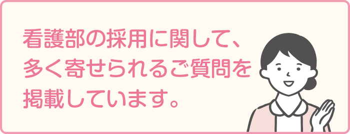 看護部の採用に関して、多く寄せられるご質問を掲載しています。